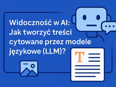 Widoczność w AI: Jak tworzyć treści cytowane przez modele językowe (LLM)?